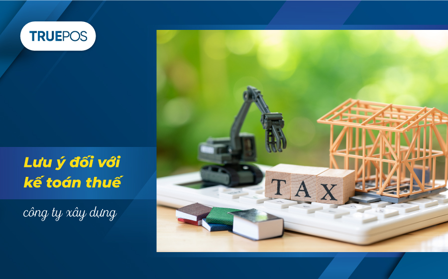 Những điều kế toán thuế ngành xây dựng cần lưu ý.