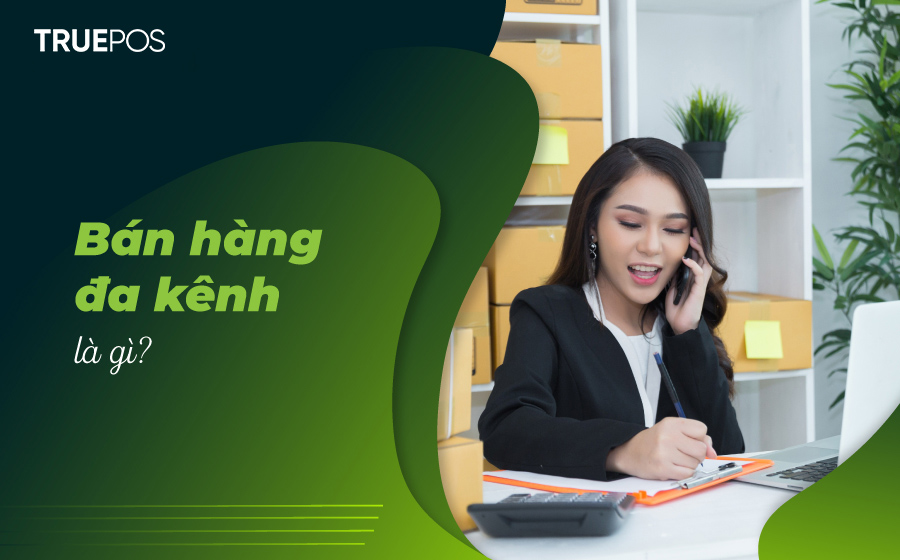Bán hàng đa kênh (Omnichannel) đang trở thành chiến lược tất yếu của Doanh nghiệp