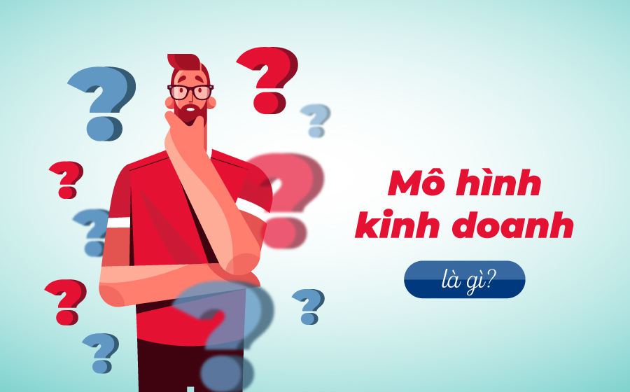 Mô hình kinh doanh là gì? Các mô hình kinh doanh phổ biến hiện nay